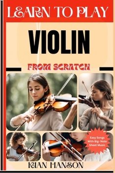 LEARN TO PLAY VIOLIN FROM SCRATCH: Beginners Guide To Mastering Violin Playing, Demystify Music Theory, Proven Polyrhythm Techniques, Skill To Become Expert And Everything Needed To Learn