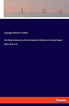 Paperback The Fiftieth Anniversary of the Graduation in Medicine of Samuel Clagett Busey, M.D. LL.D Book