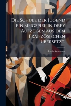 Paperback Die Schule der Jugend ein Singspiel in drey Aufzügen aus dem Französischen übersetzt. [German] Book