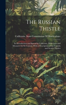 Hardcover The Russian Thistle: Its Introduction and Spread in California, With Laws and Measures for Its Control, With a Description of the Canada and Scotch Th Book