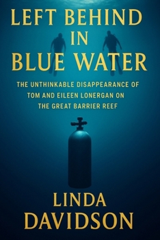 Left Behind the Blue Water: The Unthinkable Disappearance of Tom and Eileen Lonergan on the Great Barrier Reef