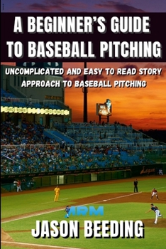 Paperback A Beginner's Guide To Baseball Pitching: Uncomplicated, Easy to Read Story Approach to Baseball Pitching Book