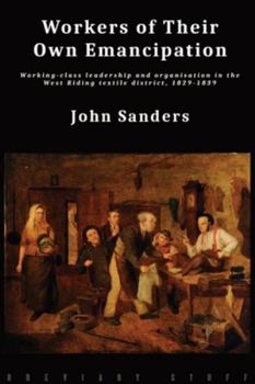 Paperback Workers of Their Own Emancipation: Working-class leadership and organisation in the West Riding textile district, 1829-1839 Book