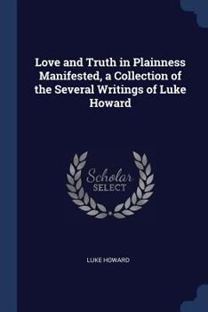 Paperback Love and Truth in Plainness Manifested, a Collection of the Several Writings of Luke Howard Book