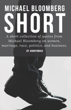 Paperback Michael Bloomberg - Short: A short collection of quotes from Michael Bloomberg on women, love, marriage, race, and business. Book