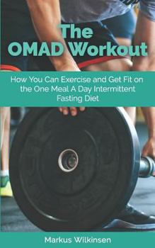 Paperback The OMAD Workout: How You Can Exercise and Get Fit on the One Meal A Day Intermittent Fasting Diet Book