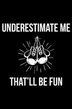 Underestimate Me That'll Be Fun: Boxing - Underestimate Me That'll Be Fun - Boxing  Journal/Notebook Blank Lined Ruled 6x9 100 Pages