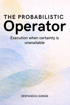 The Probabilistic Operator: Execution, Judgment, and Responsibility in Uncertain Systems (The Probabilistic Intelligence Series)