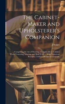 Hardcover The Cabinet-maker and Upholsterer's Companion: Comprising the art of Drawing, as Applicable to Cabinet Work; Veneering, Inlaying, and Buhl Work ... Wi Book