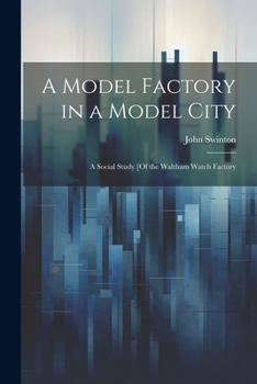 Paperback A Model Factory in a Model City: A Social Study [Of the Waltham Watch Factory Book