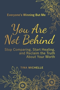 Everyone’s Winning But Me: You Are Not Behind—Stop Comparing, Start Healing, and Reclaim the Truth About Your Worth