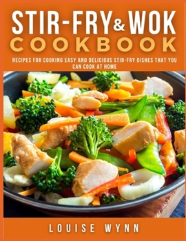 Paperback Stir-Fry and Wok Cookbook: Recipes for Cooking Easy and Delicious Stir-Fry Dishes that You Can Cook at Home Book