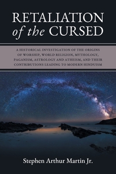 Retaliation of The Cursed: A Historical Investigation of The Origins of Worship, World Religion, Mythology, Paganism, Astrology and Atheism, and Their Contributions Leading to Modern Hinduism