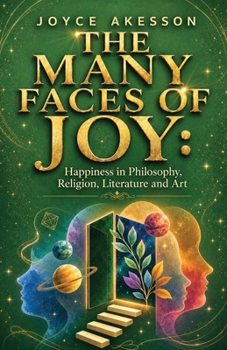 The Many Faces of Joy: Happiness in Philosophy, Religion, Literature and Art