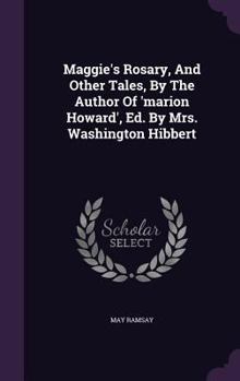 Hardcover Maggie's Rosary, And Other Tales, By The Author Of 'marion Howard', Ed. By Mrs. Washington Hibbert Book