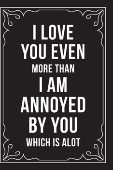 Paperback I Love You Even More Than I Am Annoyed by You Which Is Alot: This 6"X9" journal features funny relationship quotes, makes great gift idea for Valentin Book