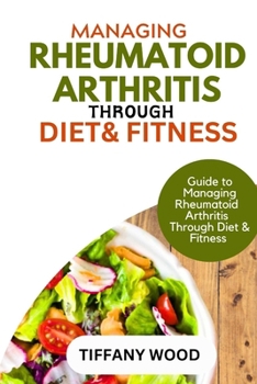 Paperback Managing Rheumatoid Arthritis Through Diet and Fitness: Guide to Managing Rheumatoid Arthritis Through Diet and Fitness Book