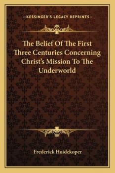 Paperback The Belief Of The First Three Centuries Concerning Christ's Mission To The Underworld Book