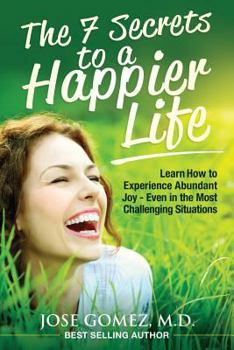 Paperback The 7 Secrets to a Happier Life: Learn How to Experience Abundant Joy - Even in the Most Challenging Situations Book