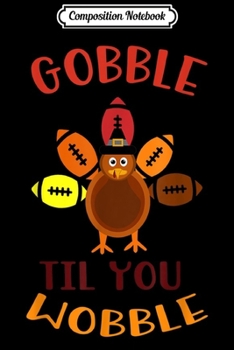 Composition Notebook: Gobble Til You Wobble Thanksgiving Day Gift  Journal/Notebook Blank Lined Ruled 6x9 100 Pages