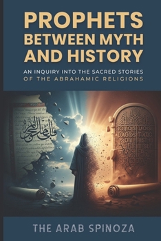 Prophets Between Myth and History: An Inquiry into the Sacred Stories of the Abrahamic Religions