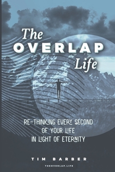 Paperback The Overlap Life: Rethinking Every Second of Your Life in Light of Eternity Book