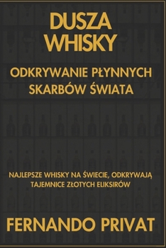 DUSZA WHISKY ODKRYWANIE PLYNNYCH SKARBÓW SWIATA: NAJLEPSZE WHISKY NA SWIECIE, ODKRYWAJA TAJEMNICE ZLOTYCH ELIKSIRÓW (Polish Edition)