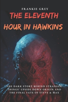 The Eleventh Hour in Hawkins: The Dark Story Behind Stranger Things’ Upside Down Origin, from Will Byers’ Disappearance to Vecna’s Ultimate Battle and ... of Steve & Max (Movies & Everything Chills)
