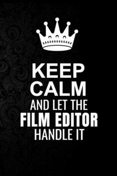 Keep Calm and Let the Film editor Handle It: 6*9 Inch 100 Pages Film editor Blanked Lined Journal / Notebooks as Gift for Your friend, coworker, Spouse, Dad Or Any Film editor