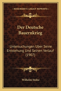 Der Deutsche Bauernkrieg: Untersuchungen Uber Seine Entstehung Und Seinen Verlauf (1907)