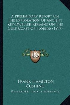 Paperback A Preliminary Report On The Exploration Of Ancient Key-Dweller Remains On The Gulf Coast Of Florida (1897) Book