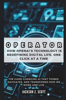 Paperback Operator: How OpenAI's Technology is Redefining Digital Life, One Click at a Time: The Game-Changing AI That Thinks, Navigates, Book
