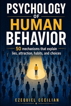 PSYCHOLOGY OF HUMAN BEHAVIOR: 50 mechanisms that explain lies, attraction, habits, and choices