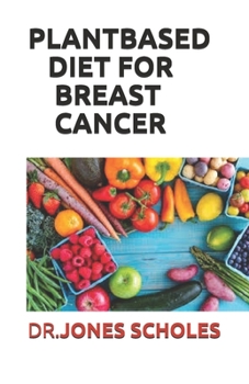 Paperback Plant Based Diet for Breast Cancer: The Simplified Guide On How To Use Plant Based Diet For Curing And Preventing Breast cancer Including Fresh Recipe Book