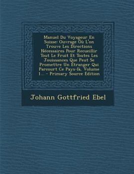 Paperback Manuel Du Voyageur En Suisse: Ouvrage Ou L'On Trouve Les Directions Necessaires Pour Recueillir Tout Le Fruit Et Toutes Les Jouissances Que Peut Se [French] Book
