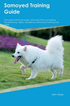 Paperback Samoyed Training Guide Samoyed Training Includes: Samoyed Tricks, Socializing, Housetraining, Agility, Obedience, Behavioral Training, and More Book