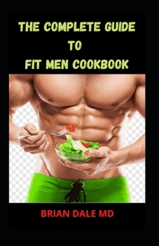 Paperback The Complete Guide to Fit Men Cookbook: Healthy Recipes For Men With Big Appetite And Little Time Book