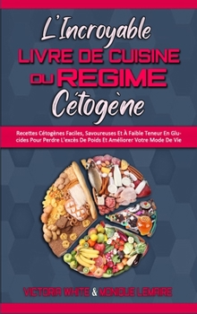 L'incroyable Livre De Cuisine Du Régime Cétogène: Recettes Cétogènes Faciles, Savoureuses Et À Faible Teneur En Glucides Pour Perdre L'excès De Poids ... Cookbook) (French Version)