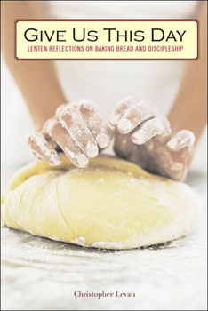 Paperback Give Us This Day: Lenten Reflections on Baking Bread and Discipleship Book