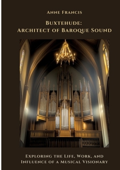 Paperback Buxtehude: Architect of Baroque Sound: Exploring the Life, Work, and Influence of a Musical Visionary Book