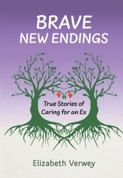 Hardcover Brave New Endings: True Stories of Caring for an Ex Book