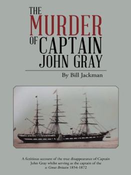 Paperback The Murder of Captain John Gray: A Fictitious Account of the True Disappearance of Captain John Gray Whilst Serving as the Captain of the SS Great Bri Book