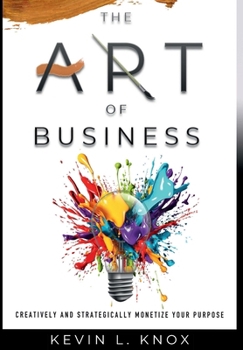 Hardcover The Art of Business: Creatively and Strategically Monetize Your Purpose Book