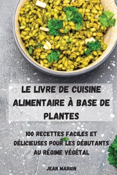 Paperback Le Livre de Cuisine Alimentaire À Base de Plantes: 100 Recettes Faciles Et Délicieuses Pour Les Débutants Au Régime Végétal [French] Book