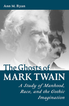 The Ghosts of Mark Twain: A Study of Manhood, Race, and Gothic Imagination (Mark Twain and His Circle)