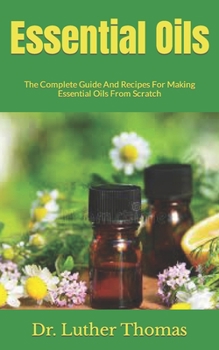 Paperback Essential Oils: The Complete Guide And Recipes For Making Essential Oils From Scratch Book