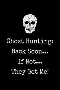 Paperback Gift Notebook for a Ghost Hunting Fan, Blank Lined Journal Back Soon, If Not They Got Me!: Medium Ruled Book