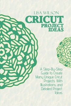 Paperback Cricut Project Ideas: A Step-By-Step Guide to Create Many Unique Cricut Projects With Illustrations and Detailed Project Ideas Book