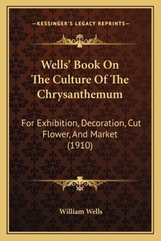 Paperback Wells' Book On The Culture Of The Chrysanthemum: For Exhibition, Decoration, Cut Flower, And Market (1910) Book