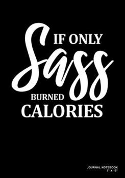If Only Sass Burned Calories: Journal, Notebook, Or Diary  | 120 Blank Lined Pages | 7" X 10" | Matte Finished Soft Cover